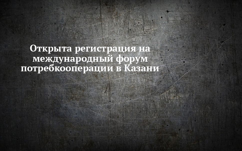 Международный форум потребительской кооперации в Казани: регистрация открыта