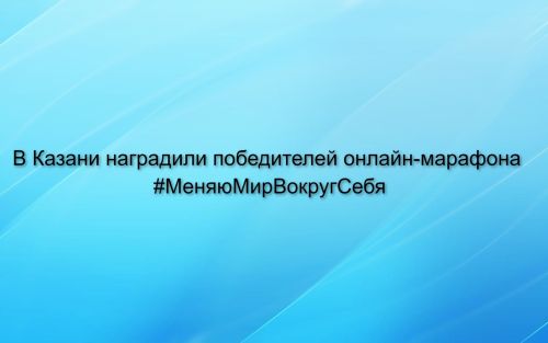 В Казани наградили победителей онлайн-марафона #МеняюМирВокругСебя