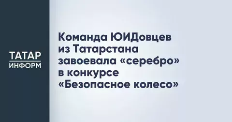 Команда ЮИДовцев из Татарстана завоевала «серебро» в конкурсе «Безопасное колесо»