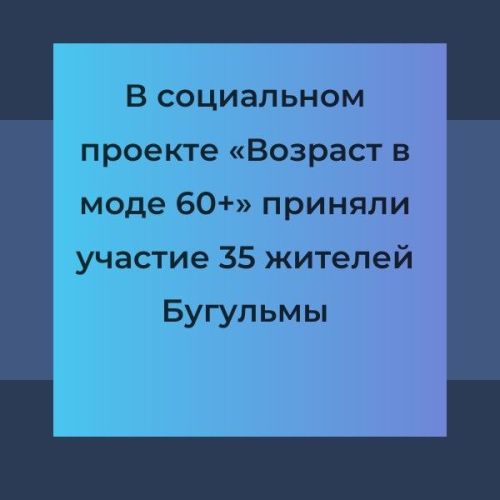 В социальном проекте «Возраст в моде 60+» приняли участие 35 жителей Бугульмы