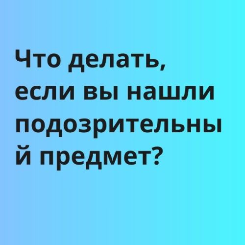 Что делать, если вы нашли подозрительный предмет?