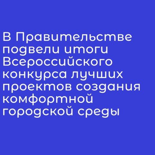 В Правительстве подвели итоги Всероссийского конкурса лучших проектов создания комфортной городской среды