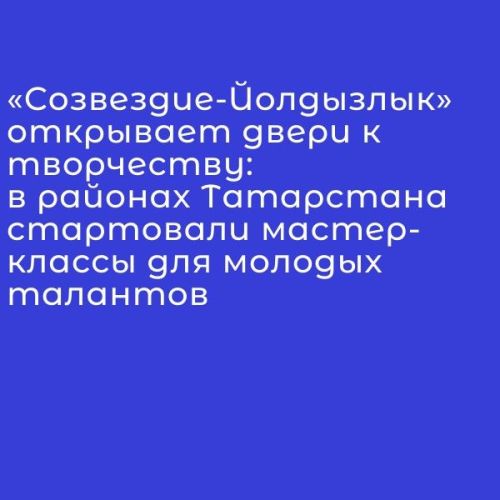 «Созвездие-Йолдызлык» открывает двери к творчеству: в районах Татарстана стартовали мастер-классы для молодых талантов