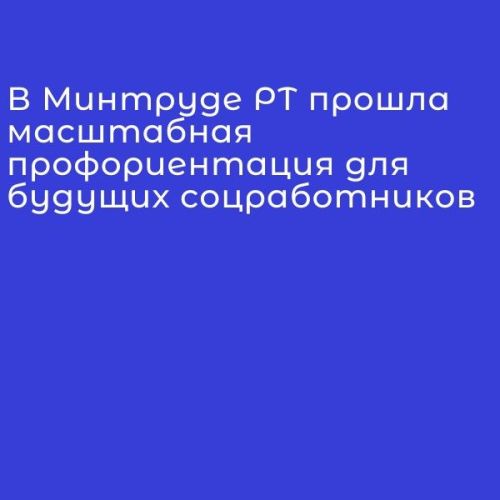 В Минтруде РТ прошла масштабная профориентация для будущих соцработников