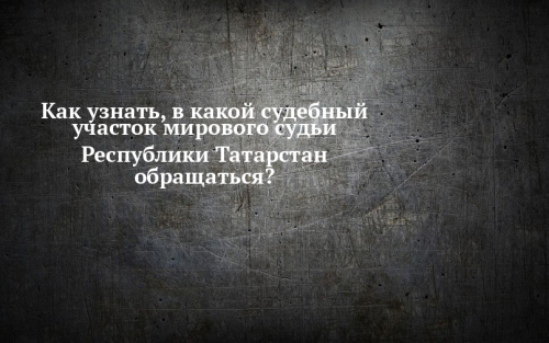 В Минюсте Татарстана объяснили, как легко найти нужный судебный участок мирового судьи республики