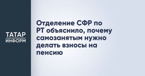 СФР по РТ объяснил самозанятым необходимость пенсионных взносов