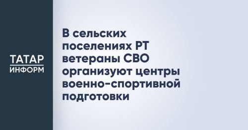 В сельских районах Татарстана ветераны СВО создают центры военно-спортивной подготовки для молодежи