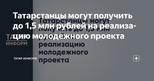 Татарстанцы могут получить до 1,5 млн рублей на реализацию молодежного проекта