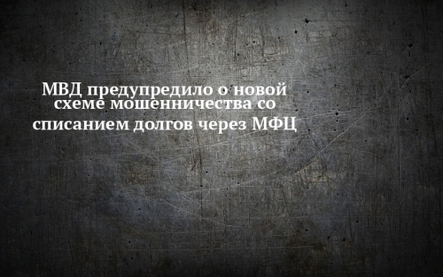 В МВД сообщили о новой схеме мошенников, предлагающих списание долгов через МФЦ