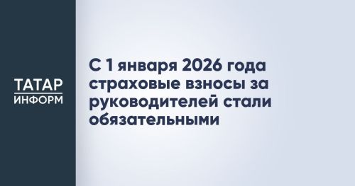 С нового 2026 года все руководители обязаны будут уплачивать страховые взносы