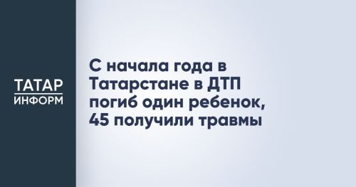 С начала года в Татарстане в ДТП погиб 1 ребёнок, ещё 45 пострадали
