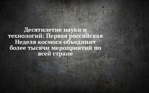 Первая в России Неделя космоса: масштабное событие в рамках Десятилетия науки и технологий