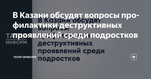 В Казани пройдет обсуждение профилактики деструктивного поведения среди подростков