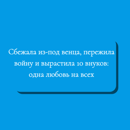 Сбежала из-под венца, пережила войну и вырастила 10 внуков: одна любовь на всех
