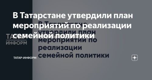 В Татарстане приняли план мероприятий по реализации семейной политики до 2036 года