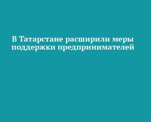 В Татарстане расширили меры поддержки малого и среднего бизнеса
