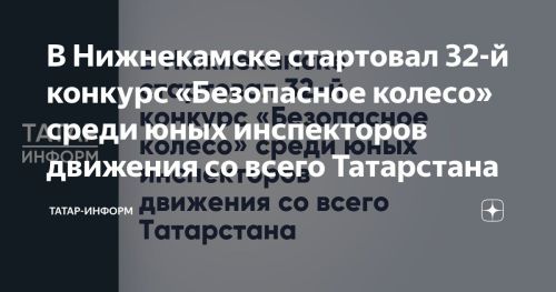 В Нижнекамске стартовал 32-й конкурс «Безопасное колесо» для юных инспекторов движения из Татарстана