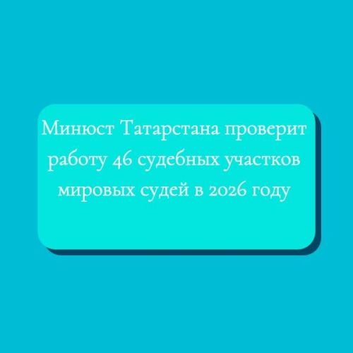 Минюст Татарстана проверит работу 46 судебных участков мировых судей в 2026 году