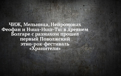 В Болгаре прошел первый этно-рок-фестиваль «Хранители» с Чижом, Мельницей и Huun-Huur-Tu