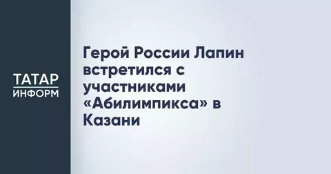 Герой России Александр Лапин встретился с участниками чемпионата «Абилимпикс» в Казани