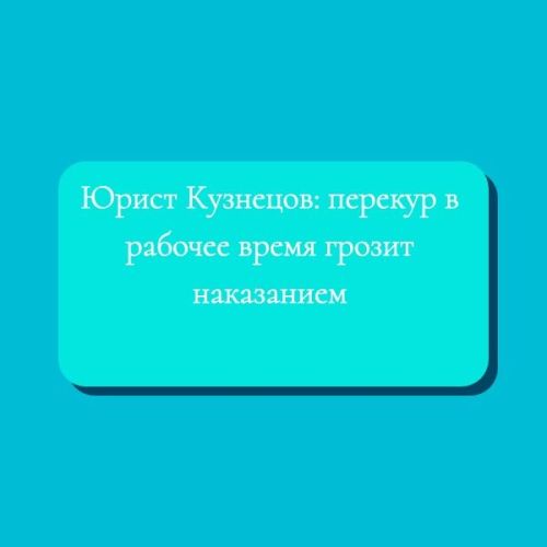 Юрист Кузнецов: перекур в рабочее время грозит наказанием