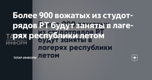 Более 900 студентов-вожатых из Татарстана примут участие в летней оздоровительной кампании