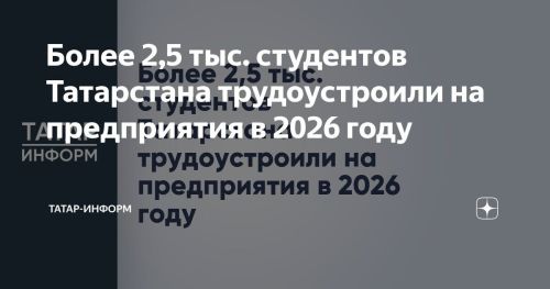 Более 2,5 тыс. студентов Татарстана трудоустроили на предприятия в 2026 году