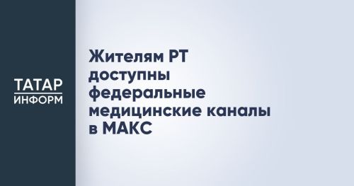 Жителям РТ доступны федеральные медицинские каналы в МАКС