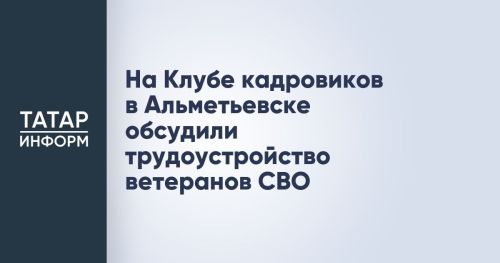 На Клубе кадровиков в Альметьевске обсудили трудоустройство ветеранов СВО