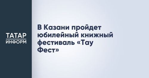 В Казани пройдет юбилейный книжный фестиваль «Тау Фест»