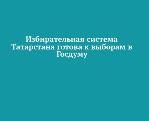 Избирательная система Республики Татарстан полностью готова к проведению выборов