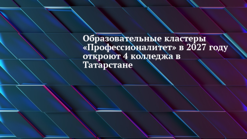 В Татарстане в 2027 году откроют четыре новых кластера «Профессионалитета»