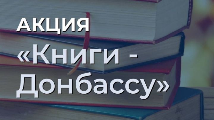 В Камских Полянах стартует Всероссийская акция по сбору литературы для детей из ДНР и ЛНР «Книги – Донбассу»