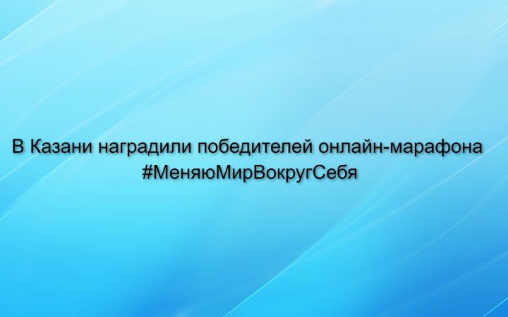В Казани наградили победителей онлайн-марафона #МеняюМирВокругСебя