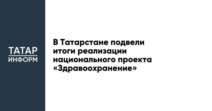 В Татарстане подвели итоги реализации национального проекта «Здравоохранение»