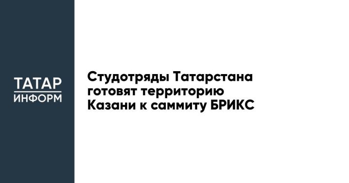 Студотряды Татарстана готовят территорию Казани к саммиту БРИКС