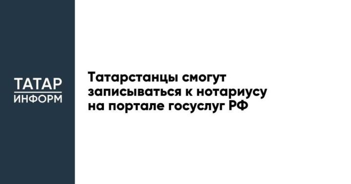 Татарстанцы смогут записываться к нотариусу на портале госуслуг РФ