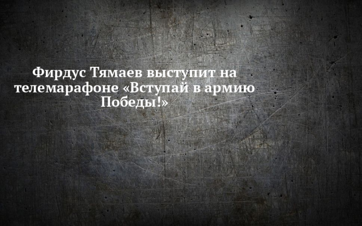 Фирдус Тямаев выступит на телемарафоне «Вступай в армию Победы!»