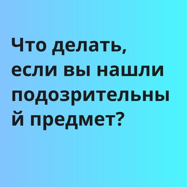 Что делать, если вы нашли подозрительный предмет?