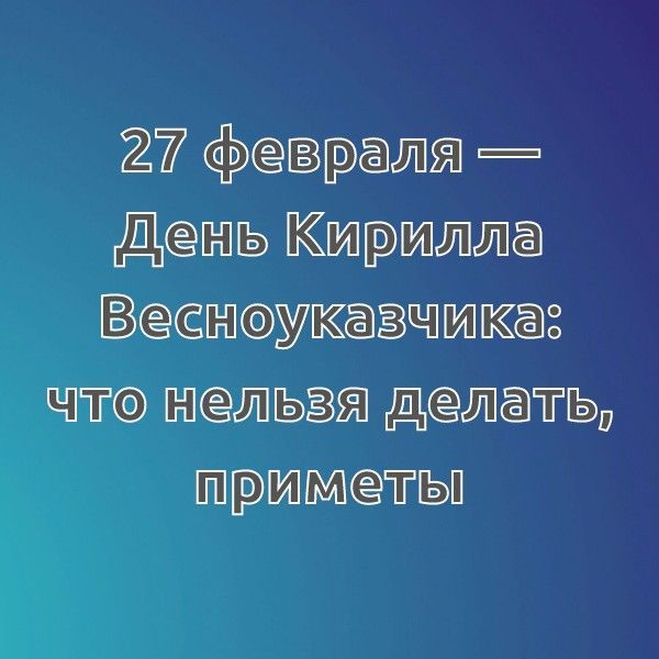 27 февраля — День Кирилла Весноуказчика: что нельзя делать, приметы