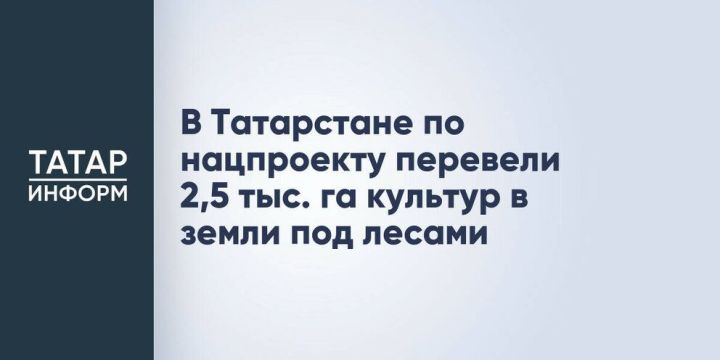 В Татарстане по нацпроекту перевели 2,5 тыс. га культур в земли под лесами