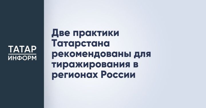 Две практики Татарстана рекомендовали для внедрения в регионах России