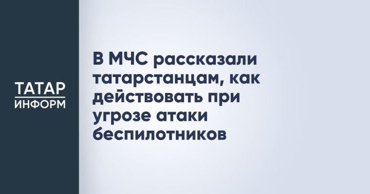 Татарстанцам напомнили, как вести себя при атаке БПЛА
