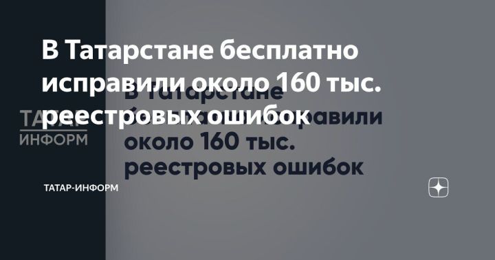 Для татарстанцев бесплатно исправили около 160 тысяч реестровых ошибок