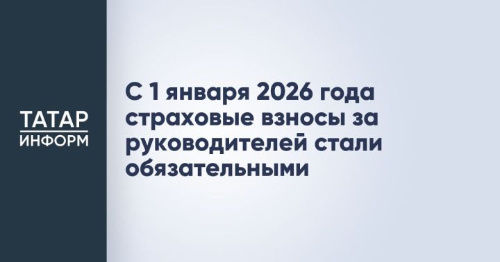 С нового 2026 года все руководители обязаны будут уплачивать страховые взносы
