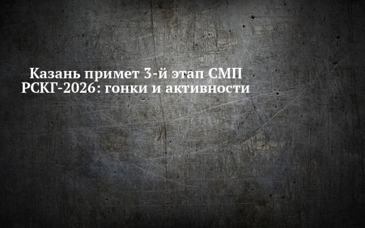Казань станет местом проведения третьего этапа СМП РСКГ в 2026 году