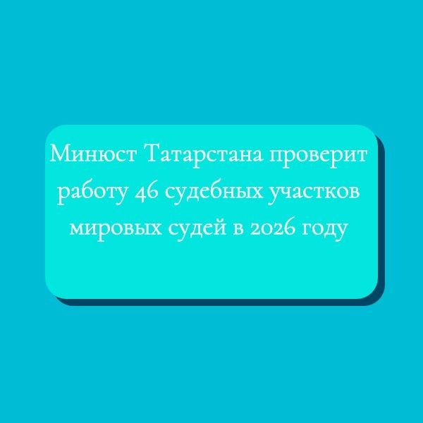 Минюст Татарстана проверит работу 46 судебных участков мировых судей в 2026 году