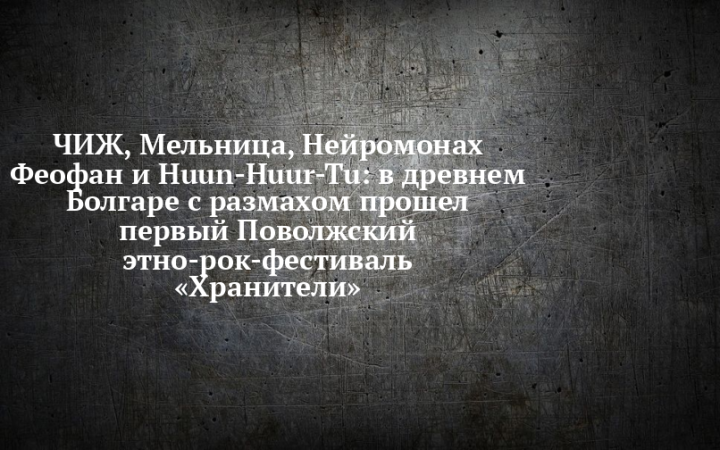 В Болгаре прошел первый этно-рок-фестиваль «Хранители» с Чижом, Мельницей и Huun-Huur-Tu