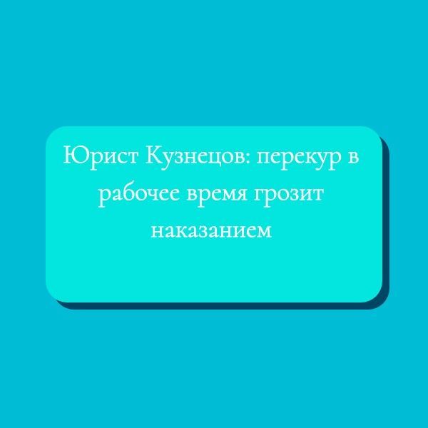 Юрист Кузнецов: перекур в рабочее время грозит наказанием