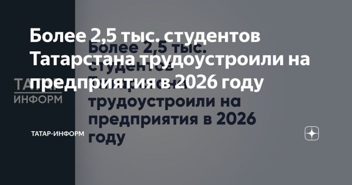 Более 2,5 тыс. студентов Татарстана трудоустроили на предприятия в 2026 году